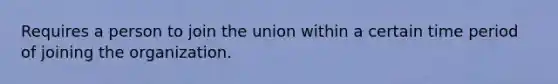 Requires a person to join the union within a certain time period of joining the organization.