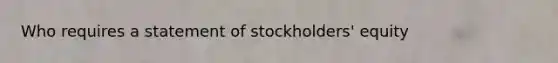 Who requires a statement of stockholders' equity