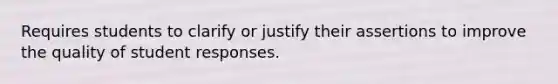 Requires students to clarify or justify their assertions to improve the quality of student responses.