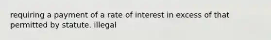 requiring a payment of a rate of interest in excess of that permitted by statute. illegal