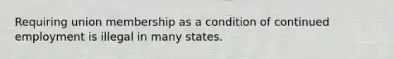 Requiring union membership as a condition of continued employment is illegal in many states.