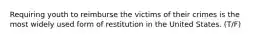 Requiring youth to reimburse the victims of their crimes is the most widely used form of restitution in the United States. (T/F)