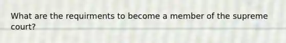 What are the requirments to become a member of the supreme court?