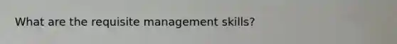 What are the requisite management skills?