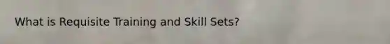 What is Requisite Training and Skill Sets?