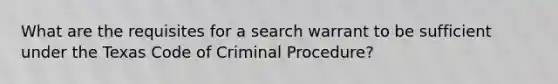 What are the requisites for a search warrant to be sufficient under the Texas Code of Criminal Procedure?