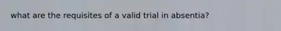 what are the requisites of a valid trial in absentia?