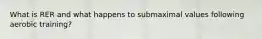 What is RER and what happens to submaximal values following aerobic training?