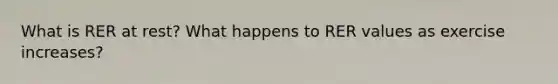 What is RER at rest? What happens to RER values as exercise increases?