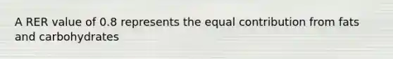 A RER value of 0.8 represents the equal contribution from fats and carbohydrates