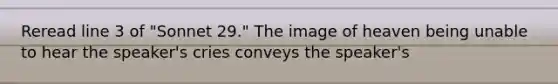 Reread line 3 of "Sonnet 29." The image of heaven being unable to hear the speaker's cries conveys the speaker's