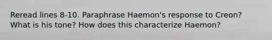 Reread lines 8-10. Paraphrase Haemon's response to Creon? What is his tone? How does this characterize Haemon?