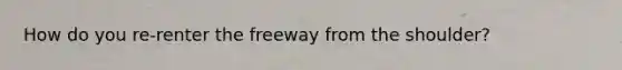 How do you re-renter the freeway from the shoulder?