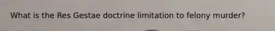 What is the Res Gestae doctrine limitation to felony murder?