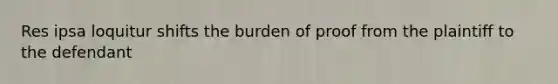 Res ipsa loquitur shifts the burden of proof from the plaintiff to the defendant