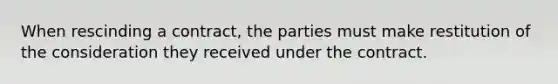 When rescinding a contract, the parties must make restitution of the consideration they received under the contract.