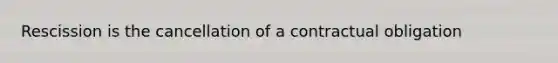 Rescission is the cancellation of a contractual obligation