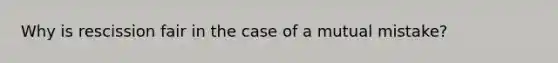 Why is rescission fair in the case of a mutual mistake?