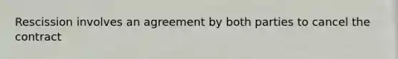 Rescission involves an agreement by both parties to cancel the contract