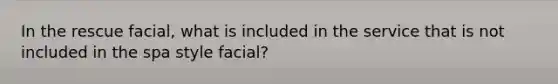 In the rescue facial, what is included in the service that is not included in the spa style facial?