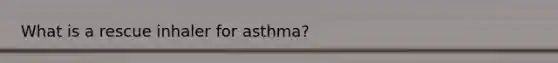 What is a rescue inhaler for asthma?