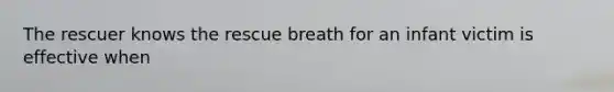 The rescuer knows the rescue breath for an infant victim is effective when