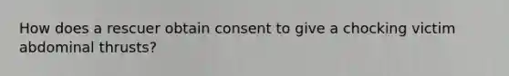 How does a rescuer obtain consent to give a chocking victim abdominal thrusts?