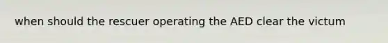 when should the rescuer operating the AED clear the victum