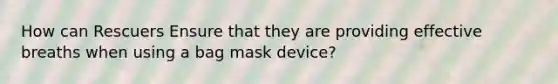 How can Rescuers Ensure that they are providing effective breaths when using a bag mask device?