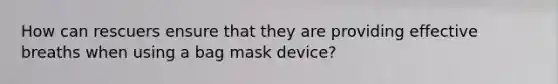 How can rescuers ensure that they are providing effective breaths when using a bag mask device?