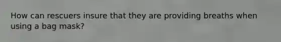 How can rescuers insure that they are providing breaths when using a bag mask?