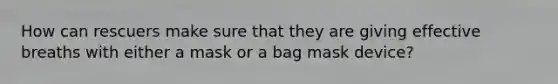 How can rescuers make sure that they are giving effective breaths with either a mask or a bag mask device?