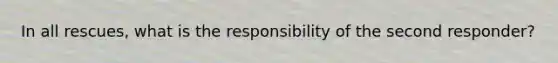 In all rescues, what is the responsibility of the second responder?