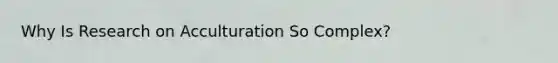 Why Is Research on Acculturation So Complex?