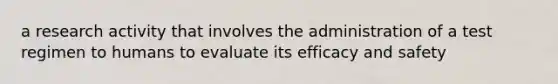 a research activity that involves the administration of a test regimen to humans to evaluate its efficacy and safety