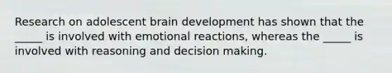 Research on adolescent brain development has shown that the _____ is involved with emotional reactions, whereas the _____ is involved with reasoning and <a href='https://www.questionai.com/knowledge/kuI1pP196d-decision-making' class='anchor-knowledge'>decision making</a>.