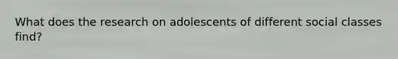 What does the research on adolescents of different social classes find?