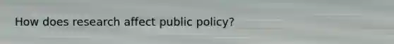 How does research affect public policy?