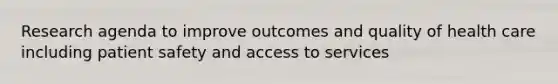 Research agenda to improve outcomes and quality of health care including patient safety and access to services