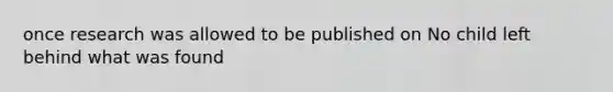 once research was allowed to be published on No child left behind what was found