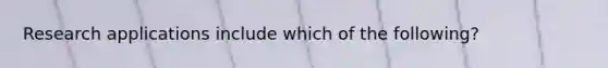 Research applications include which of the following?