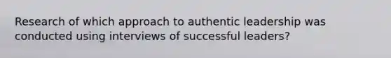 Research of which approach to authentic leadership was conducted using interviews of successful leaders?