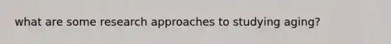 what are some research approaches to studying aging?