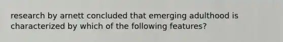 research by arnett concluded that emerging adulthood is characterized by which of the following features?