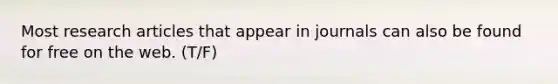 Most research articles that appear in journals can also be found for free on the web. (T/F)