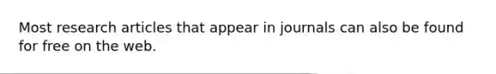 Most research articles that appear in journals can also be found for free on the web.