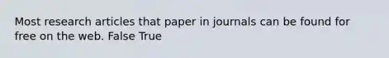 Most research articles that paper in journals can be found for free on the web. False True