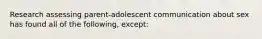 Research assessing parent-adolescent communication about sex has found all of the following, except: