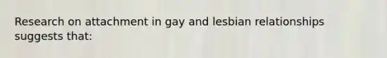 Research on attachment in gay and lesbian relationships suggests that: