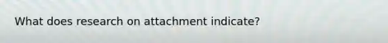 What does research on attachment indicate?